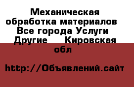 Механическая обработка материалов. - Все города Услуги » Другие   . Кировская обл.